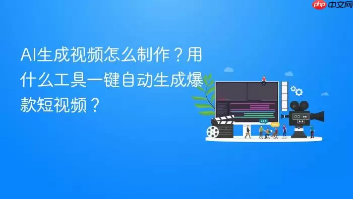 AI生成视频怎么制作?用什么工具一键自动生成爆款短视频?