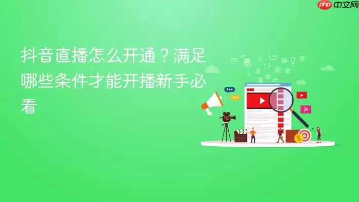 抖音直播怎么开通?满足哪些条件才能开播新手必看