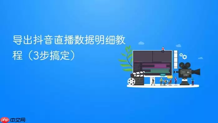 导出抖音直播数据明细教程（3步搞定）