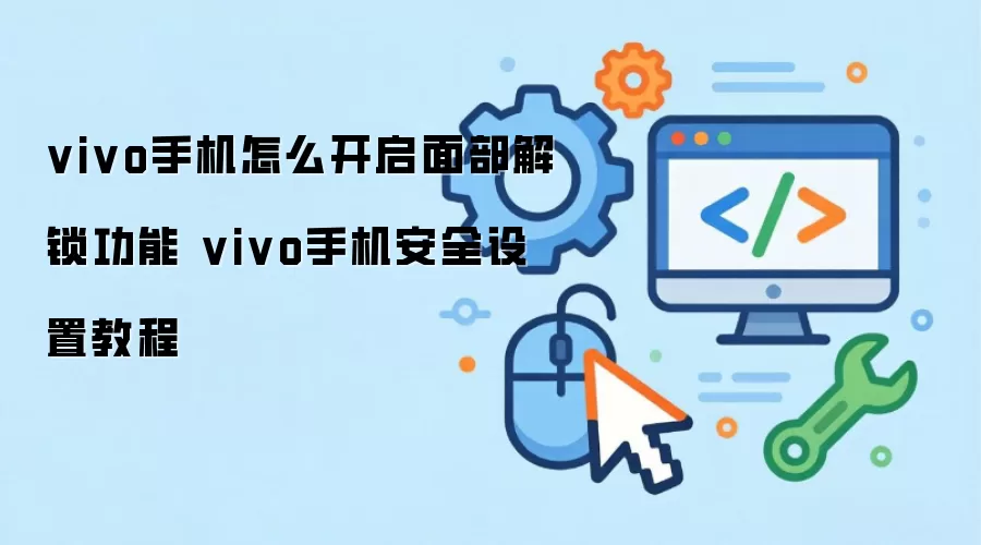 vivo手机怎么开启面部解锁功能 vivo手机安全设置教程