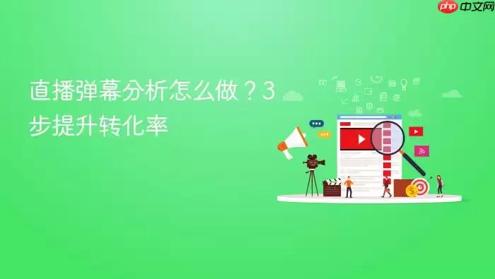 直播弹幕分析怎么做？3步提升转化率