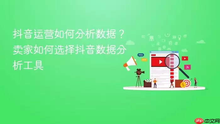抖音运营如何分析数据？卖家如何选择抖音数据分析工具