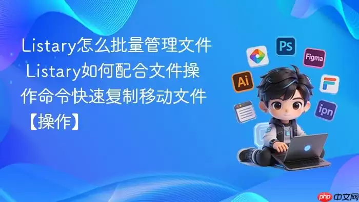Listary怎么批量管理文件 Listary如何配合文件操作命令快速复制移动文件【操作】