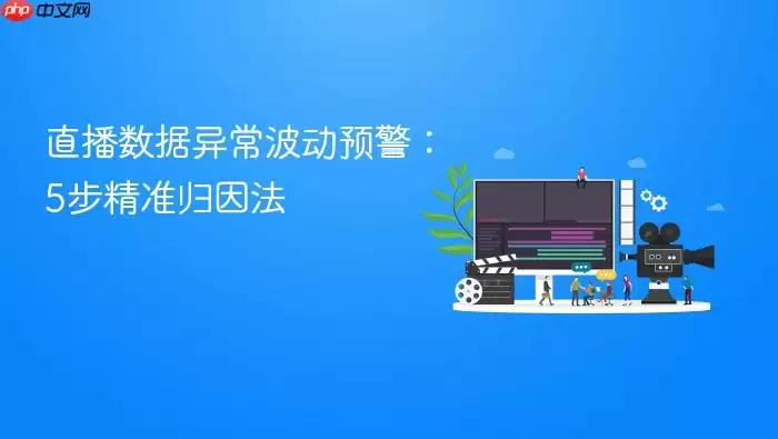 直播数据异常波动预警:5步精准归因法
