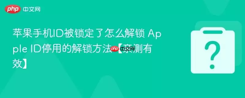 苹果手机ID被锁定了怎么解锁 Apple ID停用的解锁方法【亲测有效】