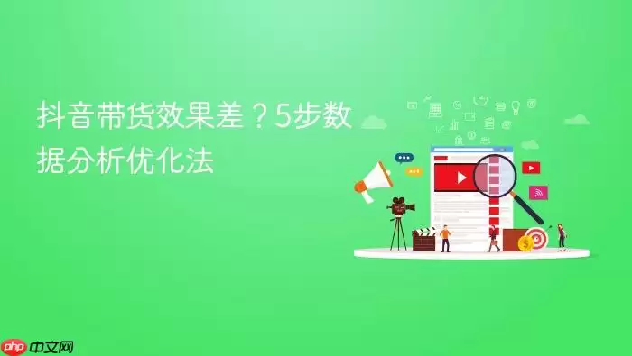 抖音带货效果差？5步数据分析优化法