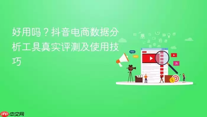 好用吗？抖音电商数据分析工具真实评测及使用技巧