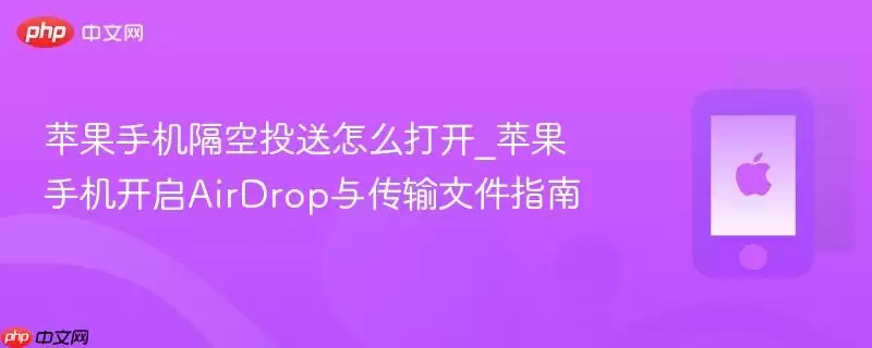 苹果手机隔空投送怎么打开_苹果手机开启AirDrop与传输文件指南