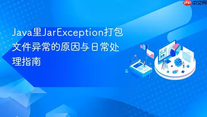 Ja va里JarException打包文件异常的原因与日常处理指南