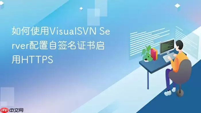 如何使用VisualSVN Server配置自签名证书启用HTTPS