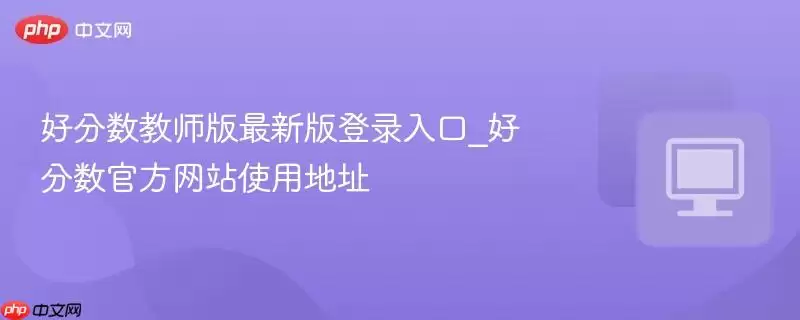 好分数教师版最新版登录入口_好分数官方网站使用地址