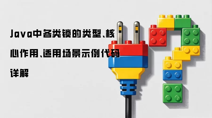 Ja va中各类锁的类型、核心作用、适用场景示例代码详解