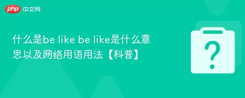 什么是be?like be like是什么意思以及网络用语用法【科普】