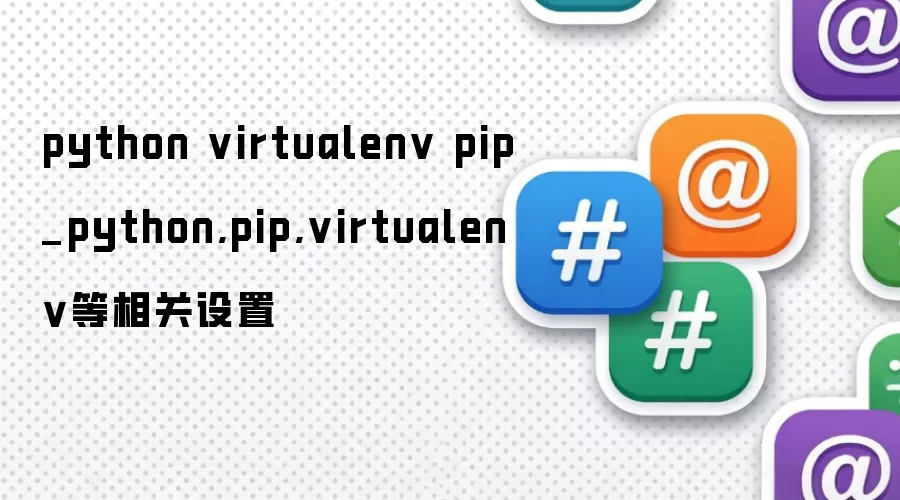 python virtualenv pip_python,pip,virtualenv等相关设置