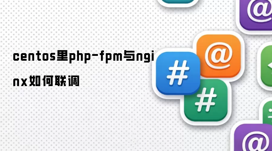 centos里php-fpm与nginx如何联调