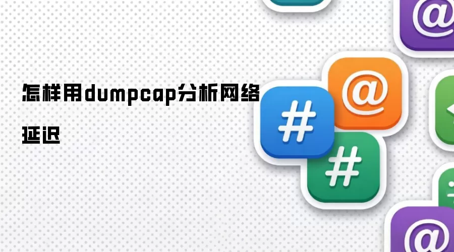 怎样用dumpcap分析网络延迟