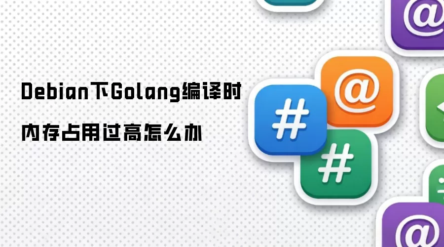 Debian下Golang编译时内存占用过高怎么办