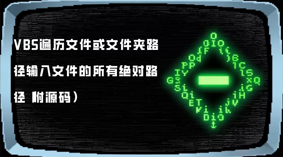 VBS遍历文件或文件夹路径输入文件的所有绝对路径(附源码)