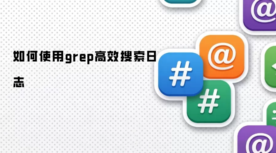 如何使用grep高效搜索日志