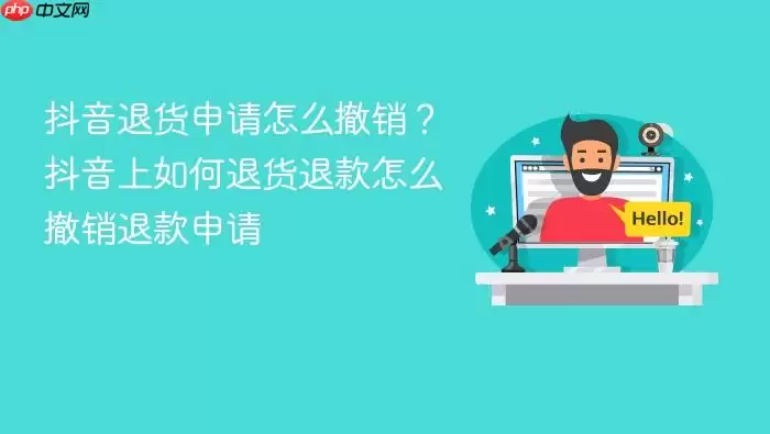 抖音退货申请怎么撤销？抖音上如何退货退款怎么撤销退款申请