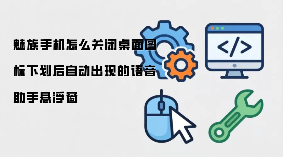 魅族手机怎么关闭桌面图标下划后自动出现的语音助手悬浮窗