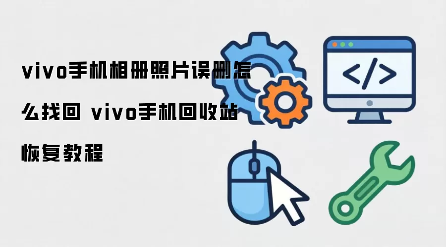 vivo手机相册照片误删怎么找回 vivo手机回收站恢复教程
