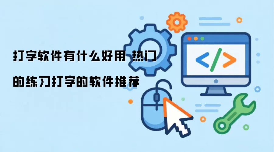 打字软件有什么好用 热门的练习打字的软件推荐