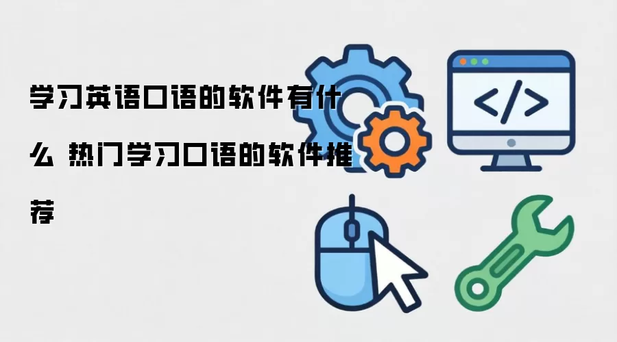 学习英语口语的软件有什么 热门学习口语的软件推荐