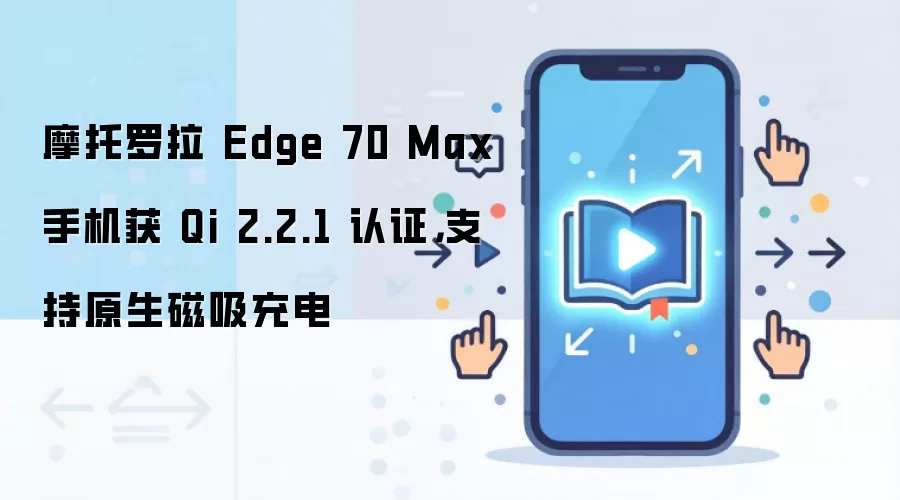 摩托罗拉 Edge 70 Max 手机获 Qi 2.2.1 认证,支持原生磁吸充电