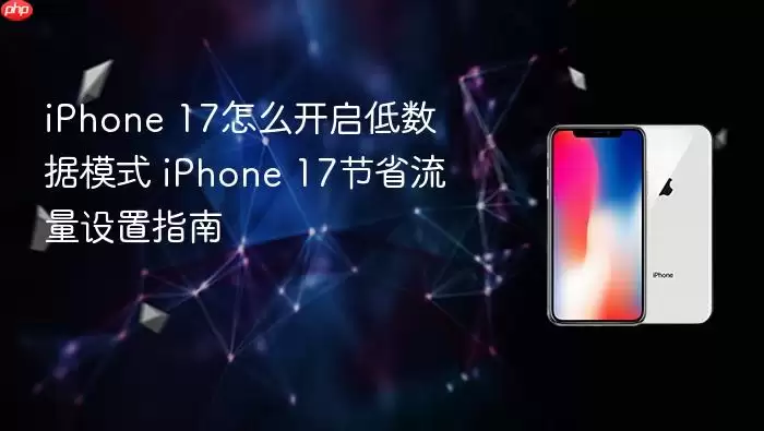 iPhone 17怎么开启低数据模式 iPhone 17节省流量设置指南