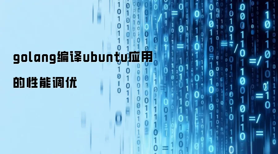golang编译ubuntu应用的性能调优