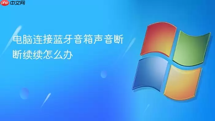 电脑连接蓝牙音箱声音断断续续怎么办