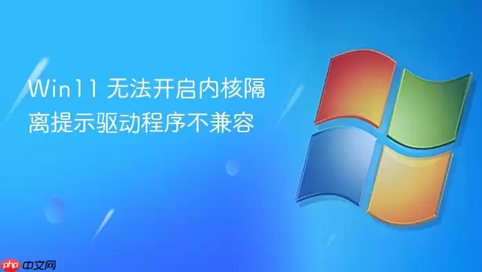 Win11 无法开启内核隔离提示驱动程序不兼容