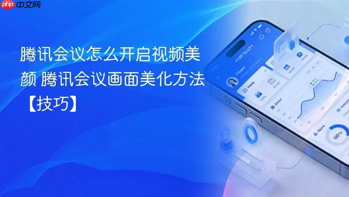 腾讯会议怎么开启视频美颜 腾讯会议画面美化方法【技巧】
