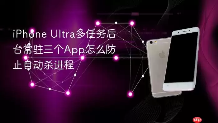 iPhone Ultra多任务后台常驻三个App怎么防止自动杀进程