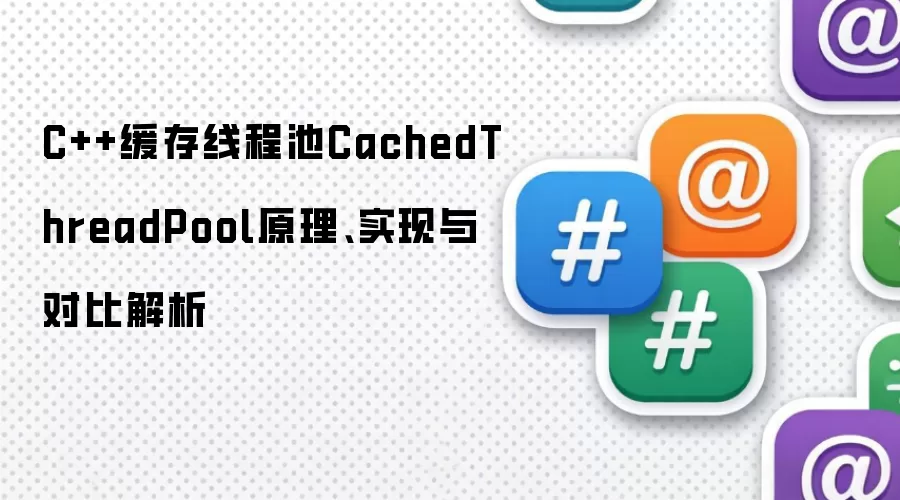 C++缓存线程池CachedThreadPool原理、实现与对比解析
