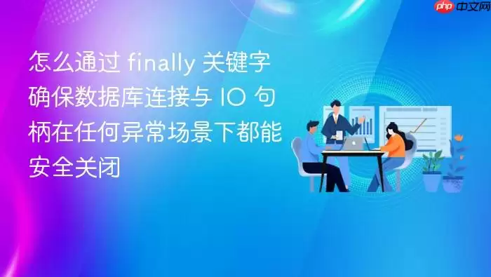 怎么通过 finally 关键字确保数据库连接与 IO 句柄在任何异常场景下都能安全关闭