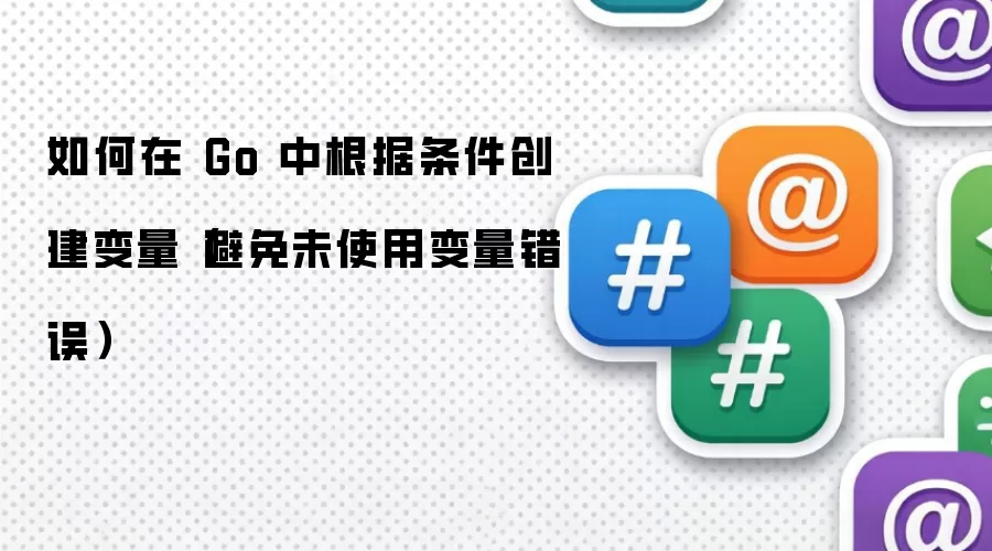 如何在 Go 中根据条件创建变量（避免未使用变量错误）