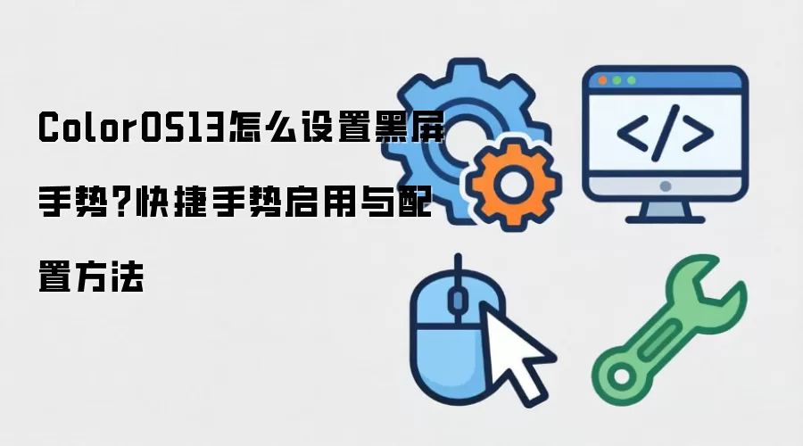 ColorOS13怎么设置黑屏手势?快捷手势启用与配置方法
