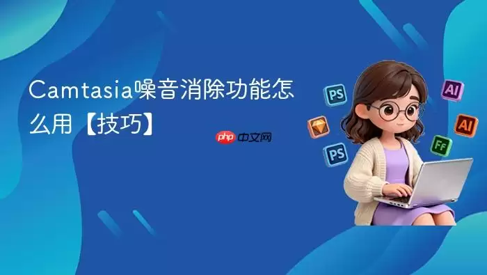 Camtasia噪音消除功能怎么用【技巧】