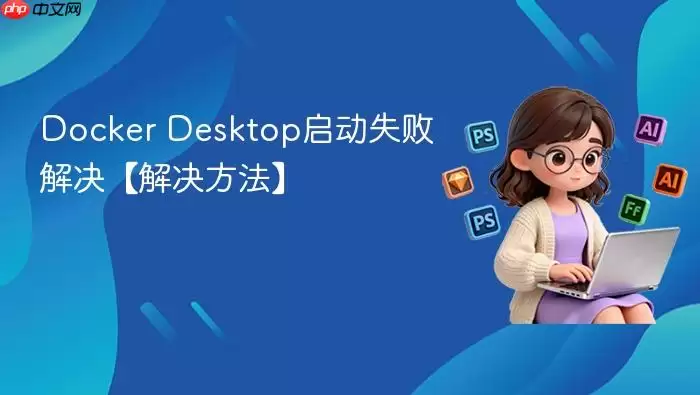Docker Desktop启动失败解决【解决方法】