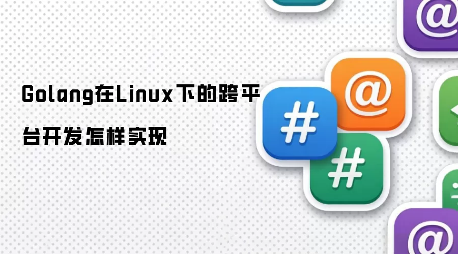 Golang在Linux下的跨平台开发怎样实现