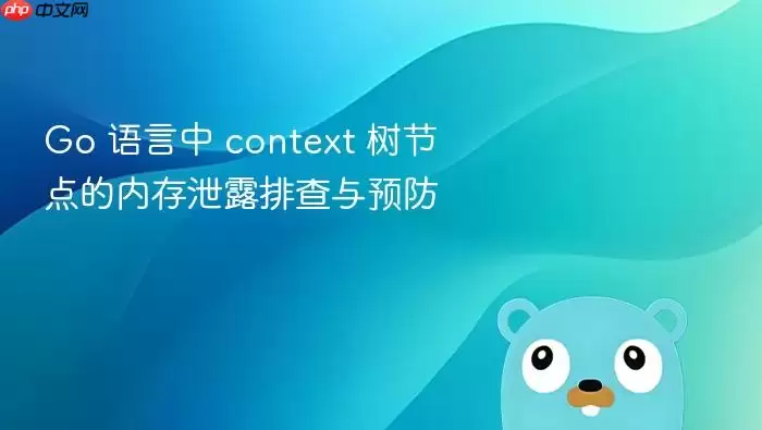 Go 语言中 context 树节点的内存泄露排查与预防