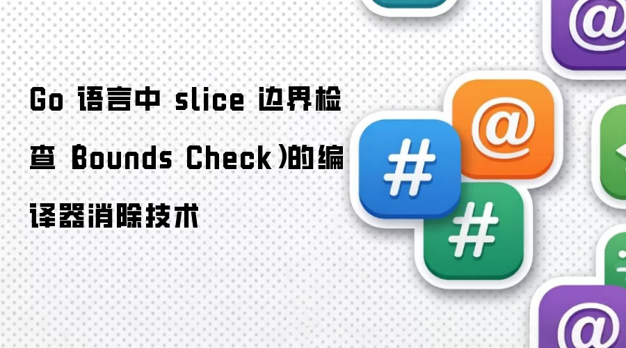 Go 语言中 slice 边界检查(Bounds Check)的编译器消除技术