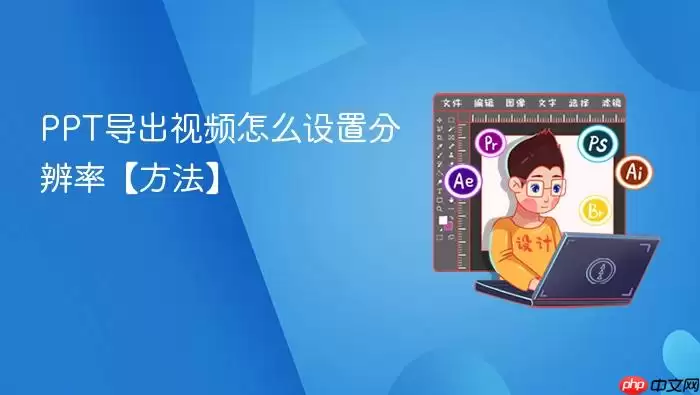PPT导出视频怎么设置分辨率【方法】
