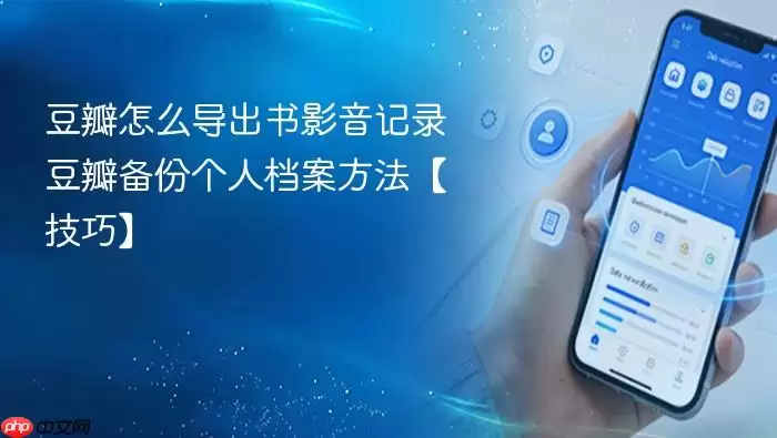 豆瓣怎么导出书影音记录 豆瓣备份个人档案方法【技巧】