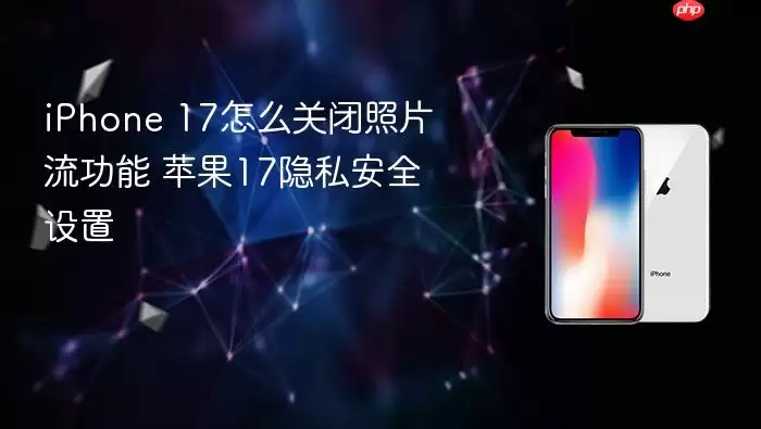 iPhone 17怎么关闭照片流功能 苹果17隐私安全设置