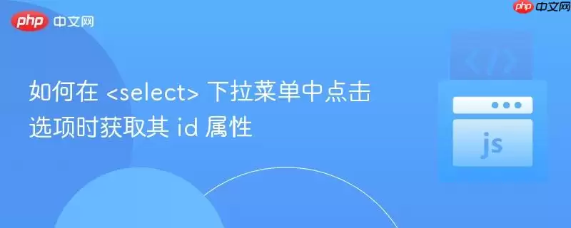 如何在 <select> 下拉菜单中点击选项时获取其 id 属性