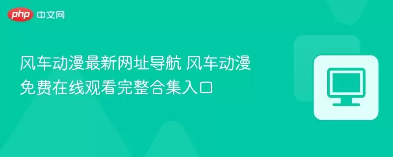 风车动漫最新网址导航 风车动漫免费在线观看完整合集入口