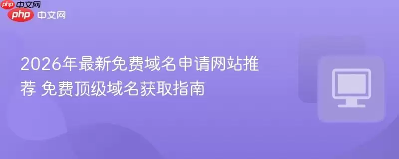 2026年最新免费域名申请网站推荐 免费顶级域名获取指南